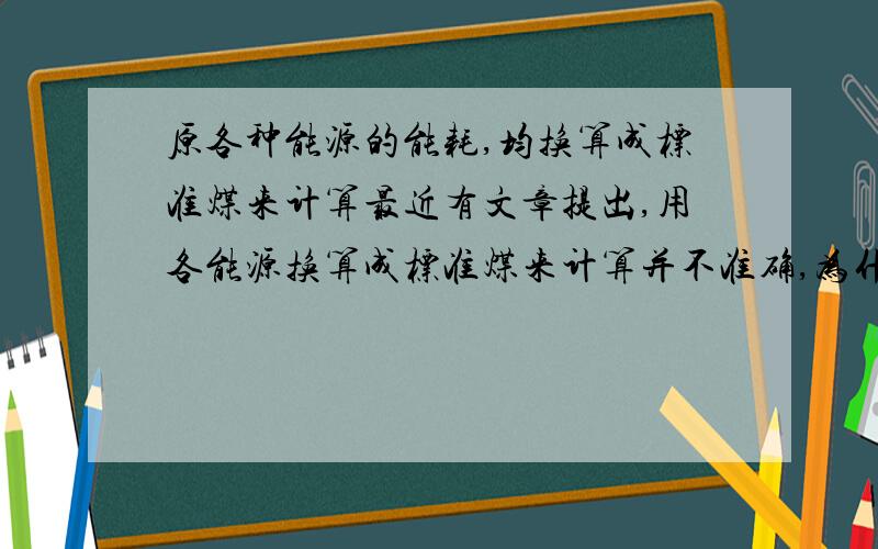 原各种能源的能耗,均换算成标准煤来计算最近有文章提出,用各能源换算成标准煤来计算并不准确,为什么?