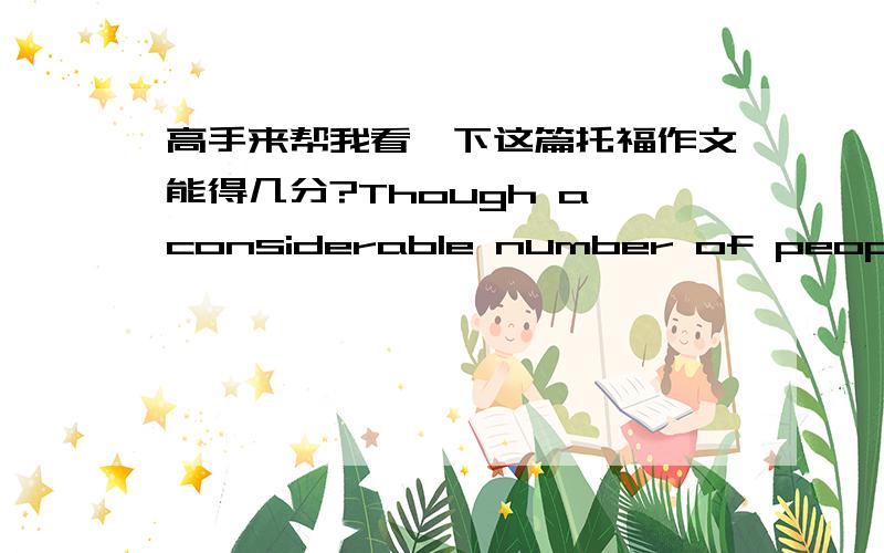 高手来帮我看一下这篇托福作文能得几分?Though a considerable number of people holding the idea that in order to acquire more knowledge from lessons ,students should spend more than 11 months in class each year ,in my opinion ,such lon