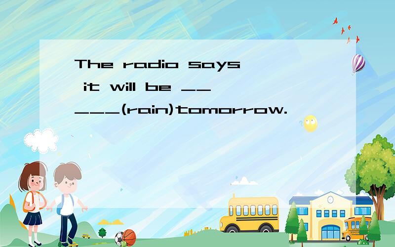 The radio says it will be _____(rain)tomorrow.