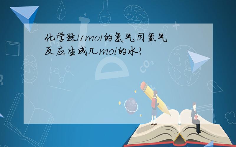 化学题/1mol的氢气同氧气反应生成几mol的水?