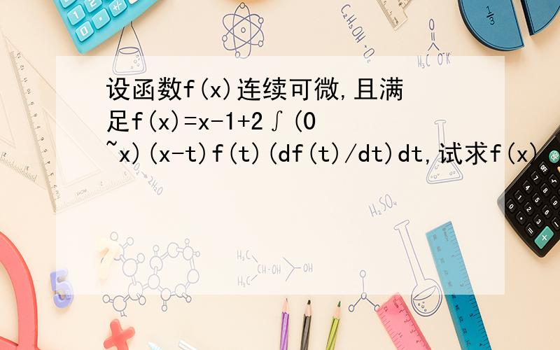 设函数f(x)连续可微,且满足f(x)=x-1+2∫(0~x)(x-t)f(t)(df(t)/dt)dt,试求f(x)