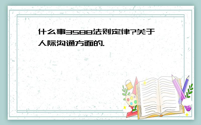 什么事3588法则定律?关于人际沟通方面的.