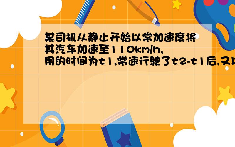 某司机从静止开始以常加速度将其汽车加速至110km/h,用的时间为t1,常速行驶了t2-t1后,又以常加速减速,直至停止,整个过程锁用时间为t3,试画出该车行驶距离s=s(t)的定性图