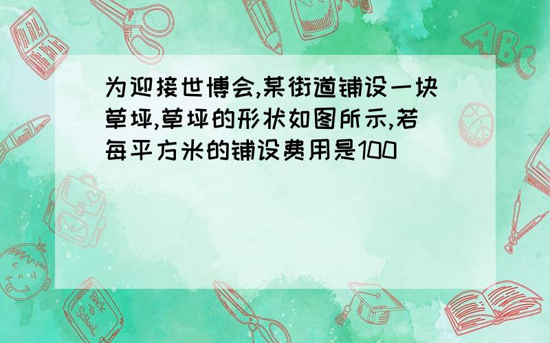 为迎接世博会,某街道铺设一块草坪,草坪的形状如图所示,若每平方米的铺设费用是100