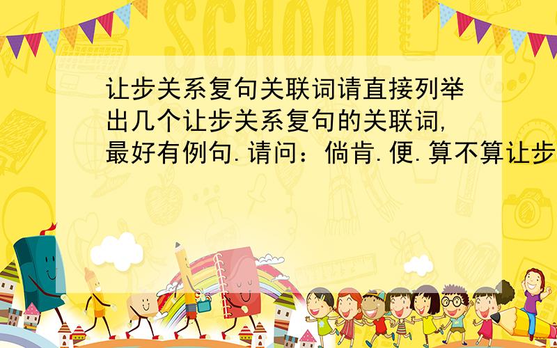 让步关系复句关联词请直接列举出几个让步关系复句的关联词,最好有例句.请问：倘肯.便.算不算让步关系?