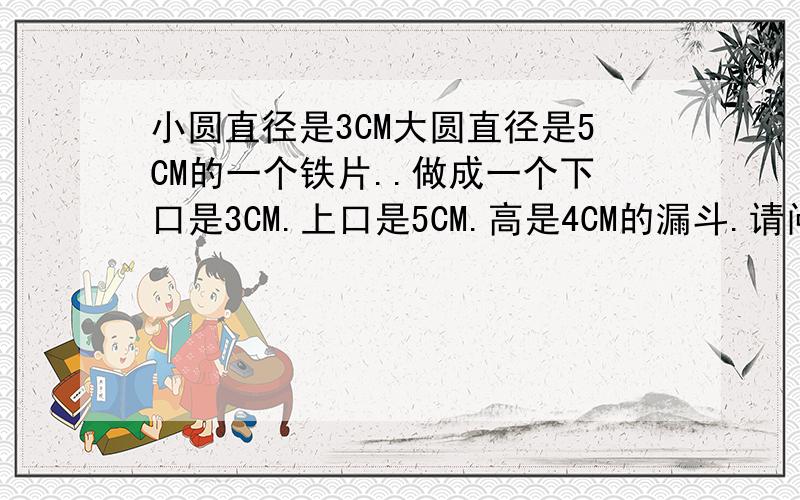 小圆直径是3CM大圆直径是5CM的一个铁片..做成一个下口是3CM.上口是5CM.高是4CM的漏斗.请问最简单的计算公式是什么?