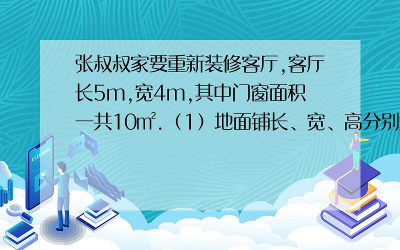 张叔叔家要重新装修客厅,客厅长5m,宽4m,其中门窗面积一共10㎡.（1）地面铺长、宽、高分别是50cm,50cm,0.6cm的地砖.请你算一算,张叔叔至少要买多少块这样的地砖?（2）如果每千克墙面漆12.5元,