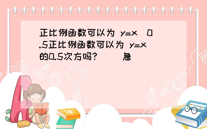 正比例函数可以为 y=x^0.5正比例函数可以为 y=x的0.5次方吗?     急