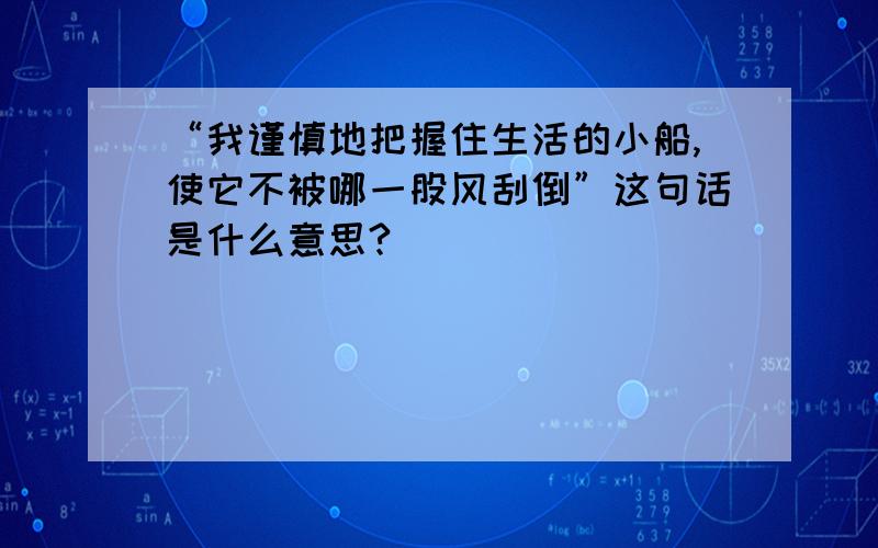 “我谨慎地把握住生活的小船,使它不被哪一股风刮倒”这句话是什么意思?