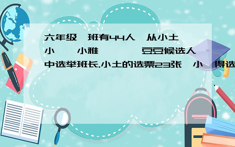 六年级一班有44人,从小土、小汐、小雅、迪迪、豆豆候选人中选举班长.小土的选票23张,小汐得选票占第二位小雅和迪迪得票相同,豆豆的选票最少,得4张.每人限投一票.那么小汐得选票几张?