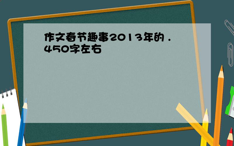 作文春节趣事2013年的 .450字左右