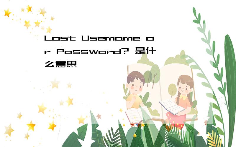 Lost Usemame or Password? 是什么意思