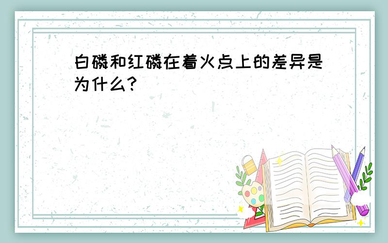 白磷和红磷在着火点上的差异是为什么?