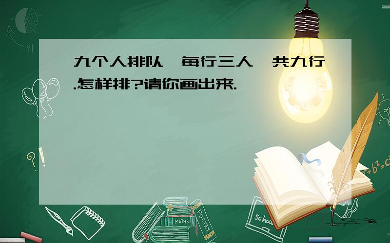 九个人排队,每行三人,共九行.怎样排?请你画出来.