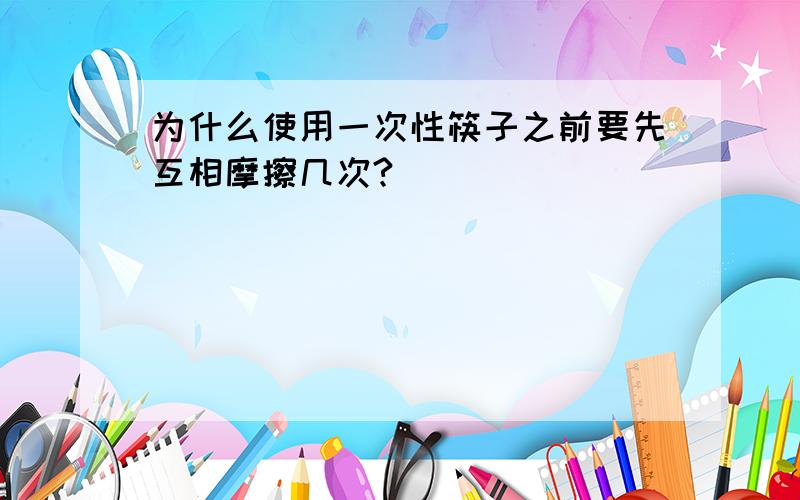 为什么使用一次性筷子之前要先互相摩擦几次?