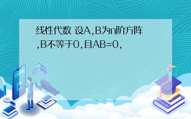 线性代数 设A,B为n阶方阵,B不等于0,且AB=0,