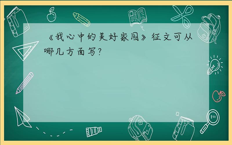 《我心中的美好家园》征文可从哪几方面写?