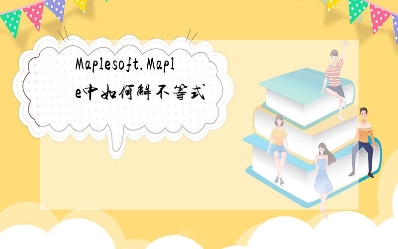 Maplesoft.Maple中如何解不等式