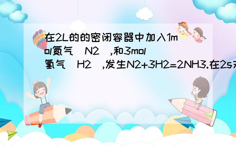 在2L的的密闭容器中加入1mol氮气（N2）,和3mol氢气（H2）,发生N2+3H2=2NH3.在2s末时,测得容器中含有0.4mol的NH3,求该反应的化学反应速率,希望能有详解,