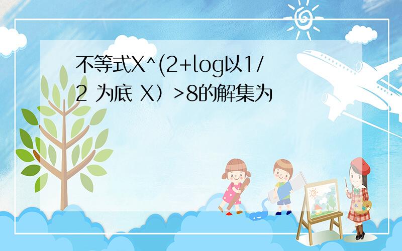 不等式X^(2+log以1/2 为底 X）>8的解集为