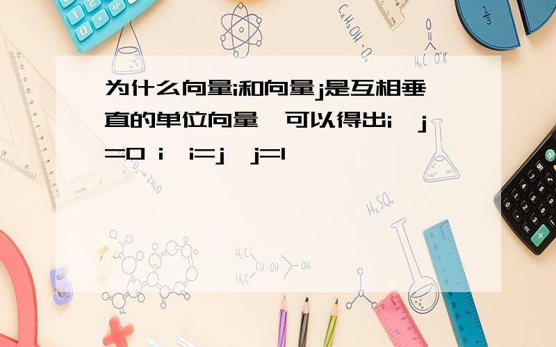 为什么向量i和向量j是互相垂直的单位向量,可以得出i×j=0 i×i=j×j=1