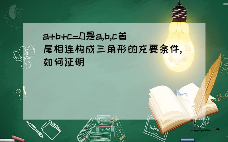 a+b+c=0是a,b,c首尾相连构成三角形的充要条件,如何证明