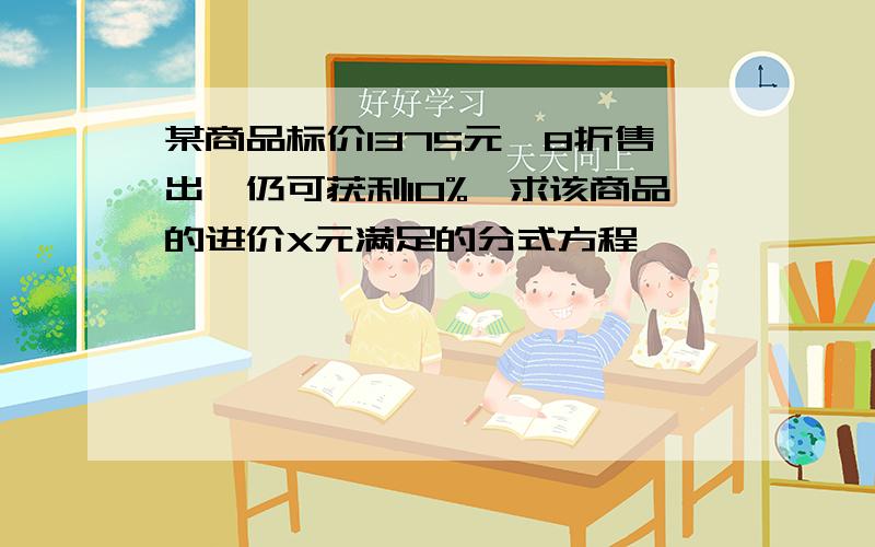 某商品标价1375元,8折售出,仍可获利10%,求该商品的进价X元满足的分式方程