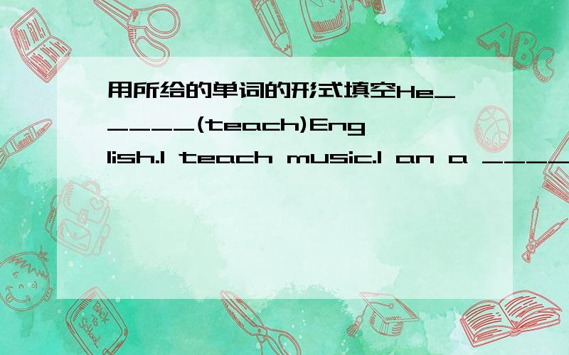 用所给的单词的形式填空He_____(teach)English.I teach music.I an a _______(teach).They like ________(make)kites.She is a _______（report）.I ____（get）up at 6:30 every morning.