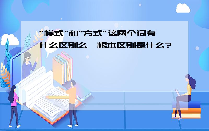 ”模式“和“方式”这两个词有什么区别么,根本区别是什么?