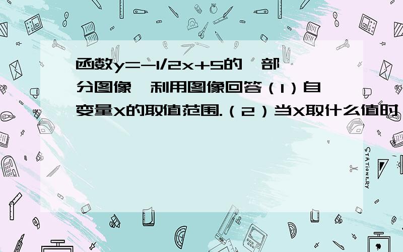 函数y=-1/2x+5的一部分图像,利用图像回答（1）自变量X的取值范围.（2）当X取什么值时,Y有最小值,最小值是多少?（3）在（1）中x的取值范围内,y随X的增大而怎麽变化?