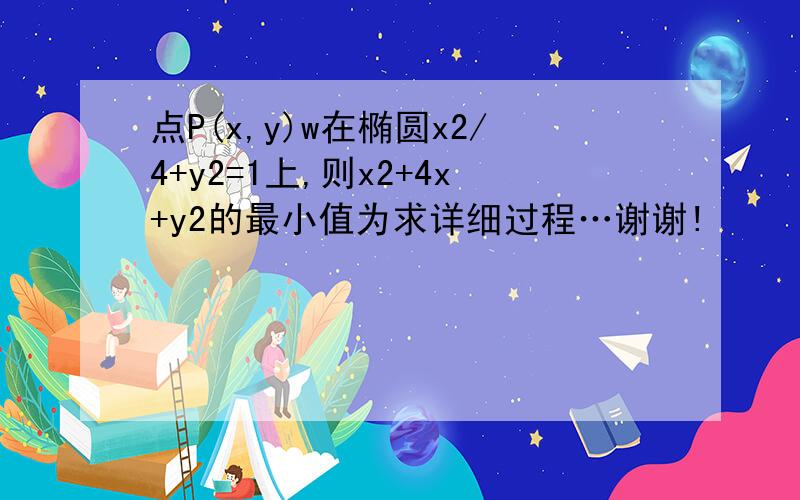 点P(x,y)w在椭圆x2/4+y2=1上,则x2+4x+y2的最小值为求详细过程…谢谢!