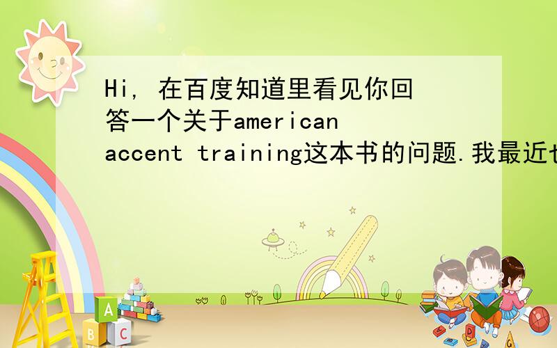 Hi, 在百度知道里看见你回答一个关于american accent training这本书的问题.我最近也在看这本书,我想问一下,这本书里用到的音标是什么音标啊,怎么和我们平时接触的美式音标（KK音标）不一样呢