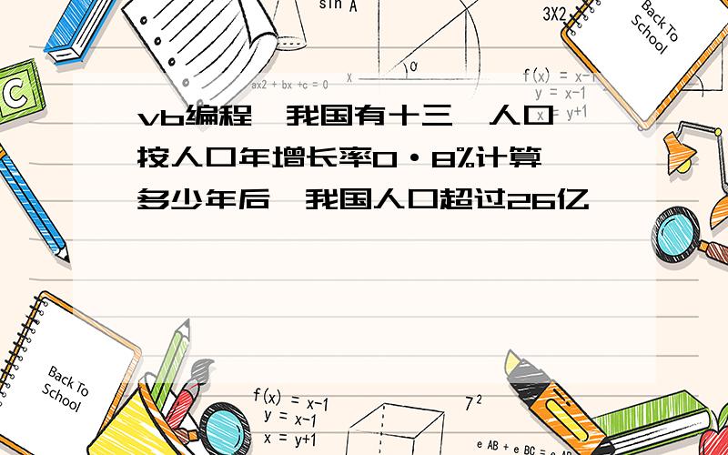 vb编程,我国有十三一人口,按人口年增长率0·8%计算,多少年后,我国人口超过26亿