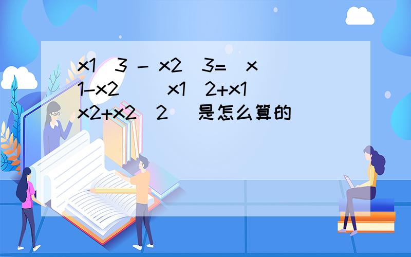 x1^3 - x2^3=(x1-x2) (x1^2+x1x2+x2^2) 是怎么算的