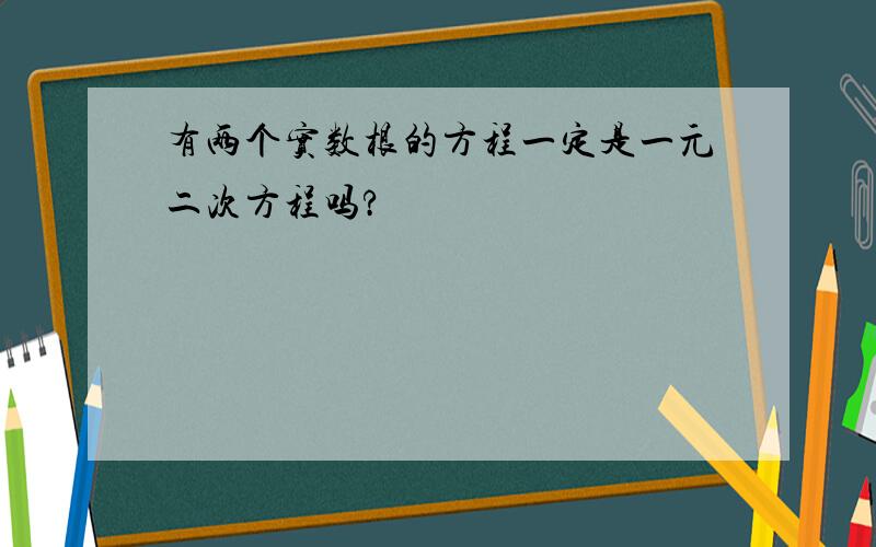 有两个实数根的方程一定是一元二次方程吗?