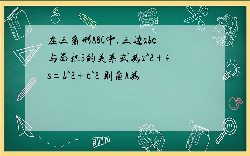 在三角形ABC中,三边abc与面积S的关系式为a^2+4s=b^2+c^2 则角A为