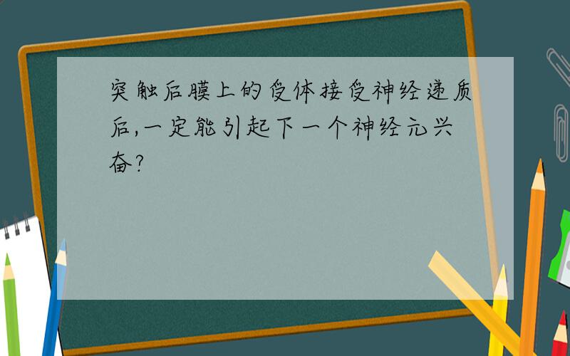 突触后膜上的受体接受神经递质后,一定能引起下一个神经元兴奋?