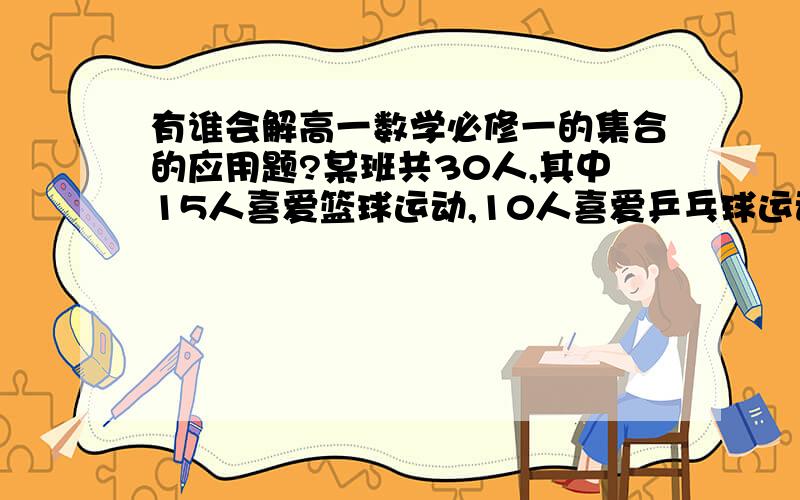 有谁会解高一数学必修一的集合的应用题?某班共30人,其中15人喜爱篮球运动,10人喜爱乒乓球运动,8人对这两项运动都不喜爱,则喜爱篮球运动但不喜爱乒乓运动的人数有多少?