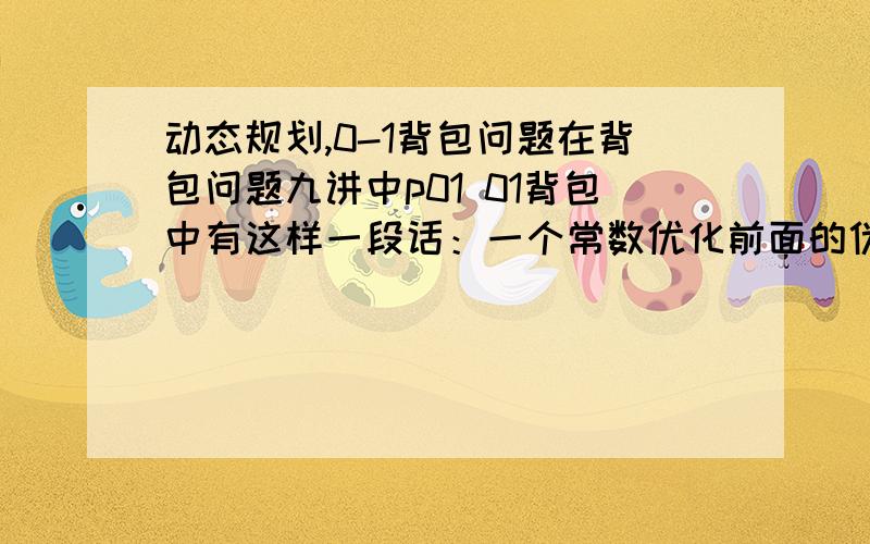 动态规划,0-1背包问题在背包问题九讲中p01 01背包中有这样一段话：一个常数优化前面的伪代码中有 for v=V..1,可以将这个循环的下限进行改进.由于只需要最后f[v]的值,倒推前一个物品,其实只