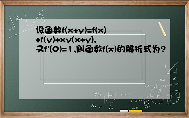 设函数f(x+y)=f(x)+f(y)+xy(x+y),又f'(0)=1,则函数f(x)的解析式为?