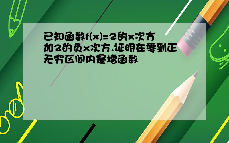 已知函数f(x)=2的x次方加2的负x次方.证明在零到正无穷区间内是增函数