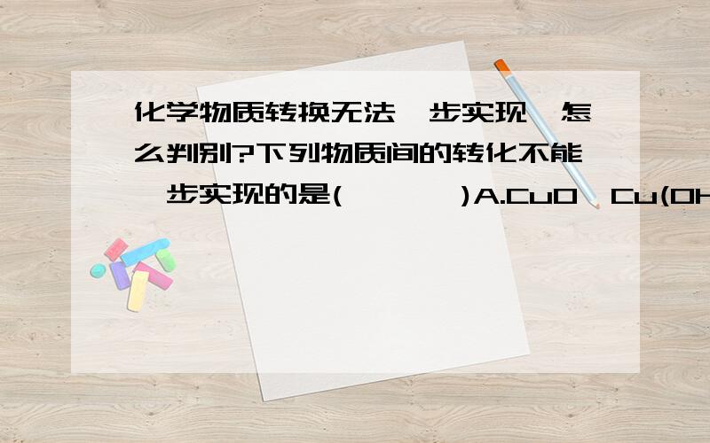 化学物质转换无法一步实现,怎么判别?下列物质间的转化不能一步实现的是(       )A.CuO→Cu(OH)2B.Na2CO3→NaOHC.FeCl3 → Fe(OH)3D.CaCO3 → CO2