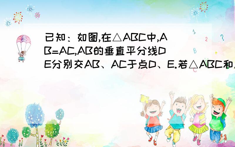 已知：如图,在△ABC中,AB=AC,AB的垂直平分线DE分别交AB、AC于点D、E.若△ABC和△EBC的周长分别为35和23,求△ABC的各边长.急!