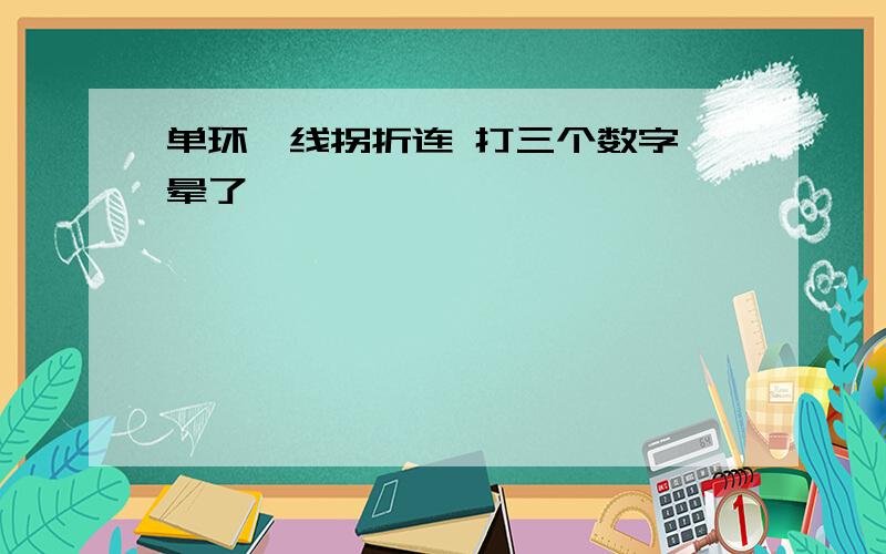 单环一线拐折连 打三个数字 晕了