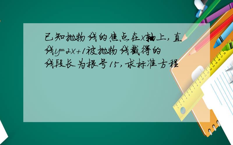 已知抛物线的焦点在x轴上,直线y=2x+1被抛物线截得的线段长为根号15,求标准方程