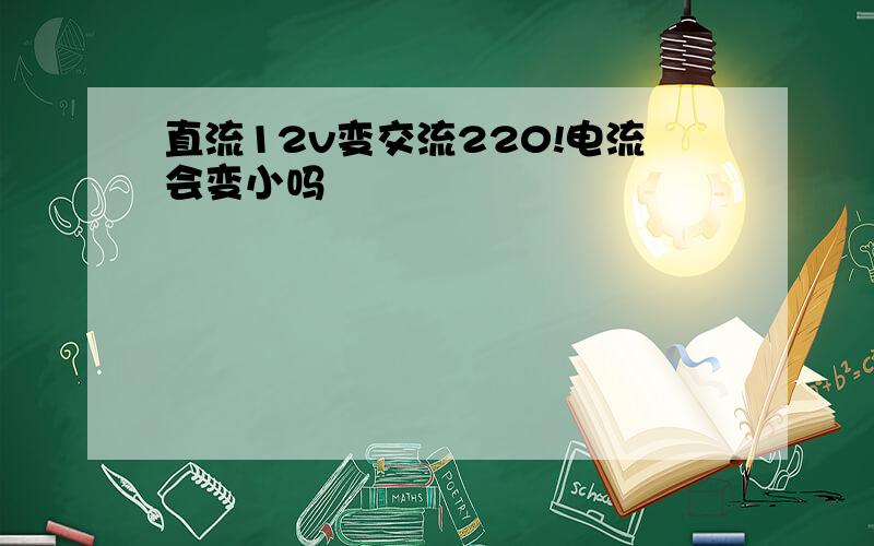 直流12v变交流220!电流会变小吗