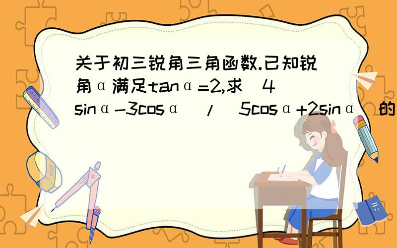 关于初三锐角三角函数.已知锐角α满足tanα=2,求（4sinα-3cosα）/（5cosα+2sinα）的值.