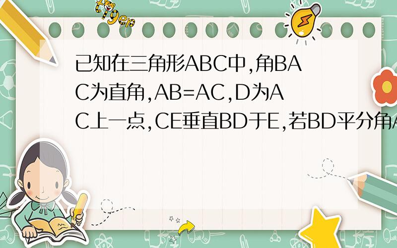 已知在三角形ABC中,角BAC为直角,AB=AC,D为AC上一点,CE垂直BD于E,若BD平分角ABC,求证：CE=二分之一BD