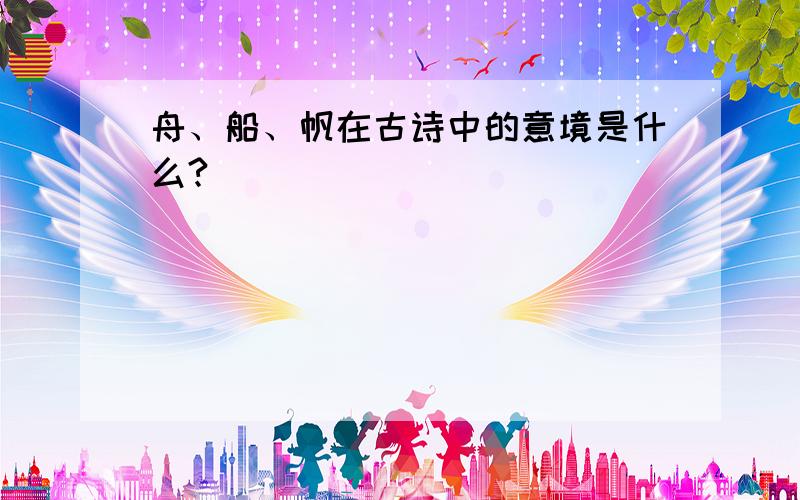 舟、船、帆在古诗中的意境是什么?