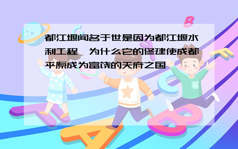 都江堰闻名于世是因为都江堰水利工程,为什么它的修建使成都平原成为富饶的天府之国